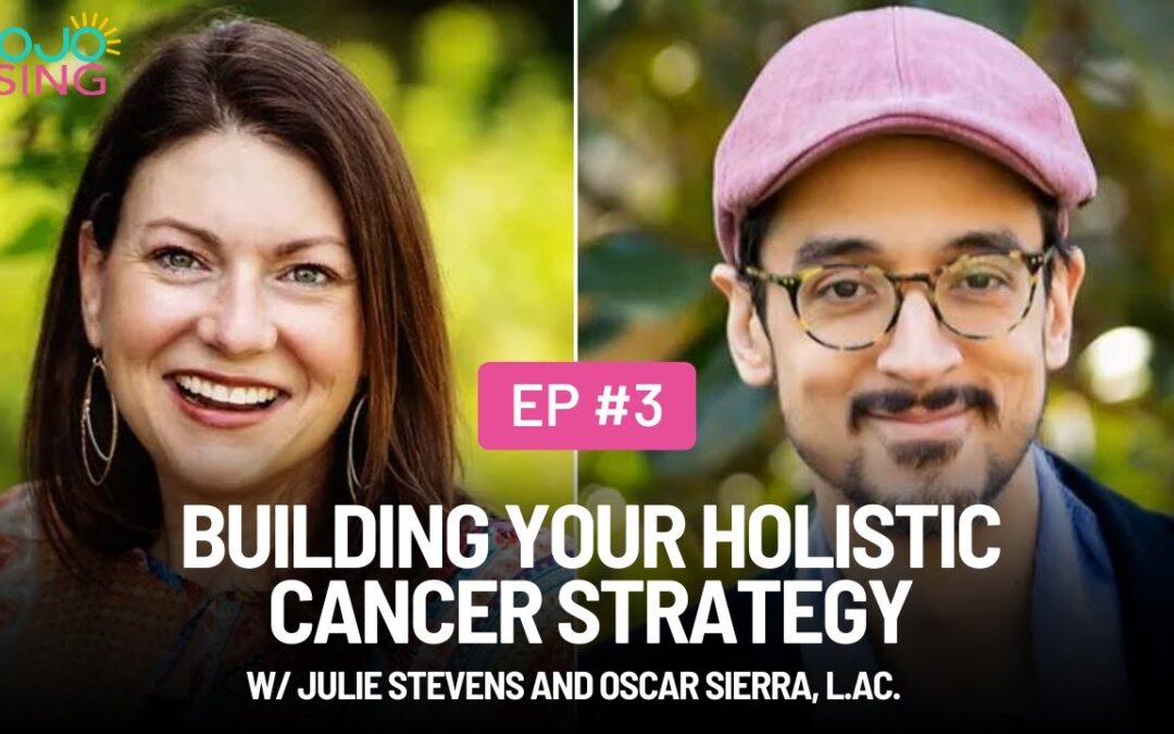 Building Your Holistic Cancer Strategy w/ Julie Stevens and Oscar Sierra, L.Ac.